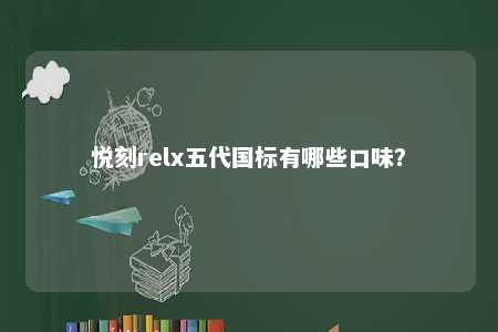 悦刻relx五代国标有哪些口味�？ 